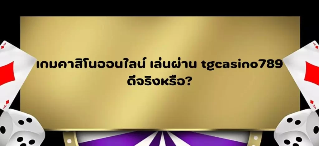 เกมคาสิโนออนไลน์ เล่นผ่าน tgcasino789 ดีจริงหรือ?